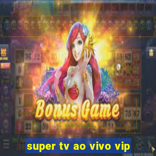 super tv ao vivo vip